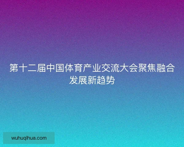 第十二届中国体育产业交流大会聚焦融合发展新趋势